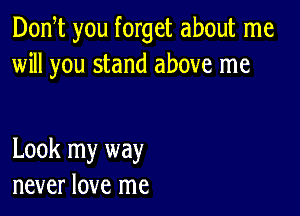 Don t you forget about me
will you stand above me

Look my way
never love me