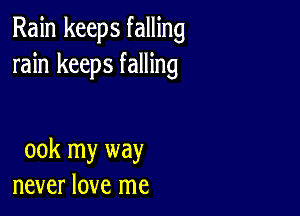 Rain keeps falling
rain keeps falling

00k my way
never love me