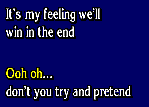 IFS my feeling well
win in the end

Ooh 0h...
don,t you try and pretend