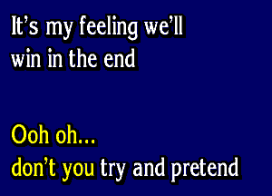 IFS my feeling well
win in the end

Ooh 0h...
don,t you try and pretend