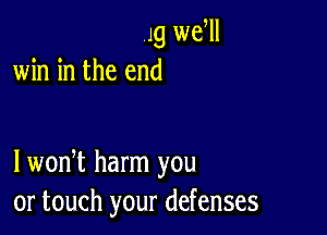 Jg we ll
win in the end

lwodt harm you
or touch your defenses