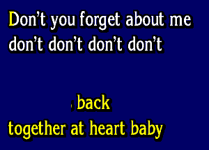 Don t you forget about me
donT donW donT dodt

back
together at heart baby