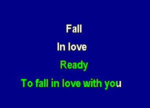 Fall
In love
Ready

To fall in love with you