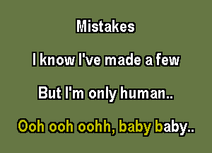 Mistakes
lknow I've made a few

But I'm only human..

Ooh ooh oohh, baby baby..