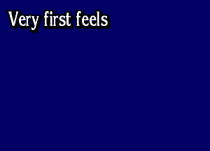 Very first feels