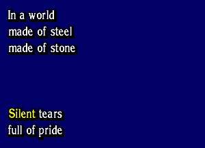 In a world
Inade ofsteel
rnade ofstone

Silent tears
full of pride