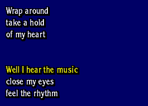 Wrap around
take a hold
of my heart

Well I hear the music
close my eyes
feel the rhythm