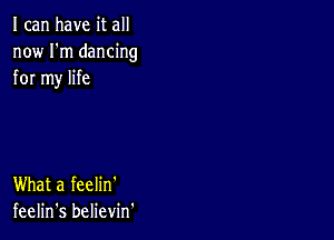 I can have it all
now I'm dancing
for my life

What a feelin'
feelin's believm