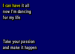 I can have it all
now I'm dancing
for my life

Take your passion
and make it happen