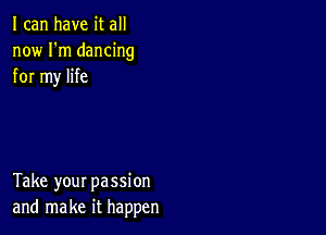 I can have it all
now I'm dancing
for my life

Take your passion
and make it happen