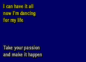 I can have it all
now I'm dancing
for my life

Take your passion
and make it happen