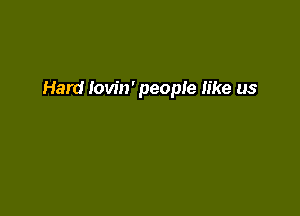 Hard tovin' people like us