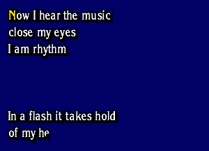 Now I hear the music
close my eyes
I am rhythm

In a flash it takes hold
of my he