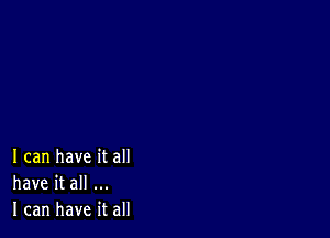 I can have it all
have it all
I can have it all