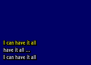 I can have it all
have it all
I can have it all