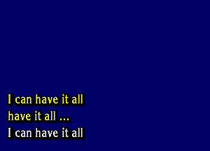 I can have it all
have it all
I can have it all