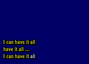I can have it all
have it all
I can have it all
