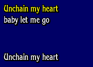 Unchain my heart
baby let me go

Unchain my heart