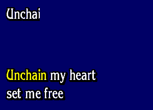 Unchain my heart
set me free