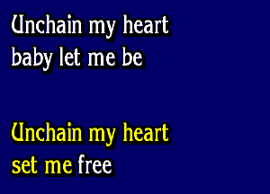 Unchain my heart
baby let me be

Unchain my heart
set me free