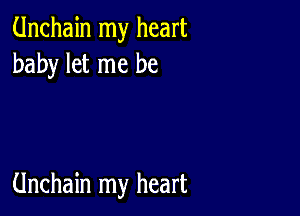 Unchain my heart
baby let me be

Unchain my heart