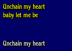 Unchain my heart
baby let me be

Unchain my heart