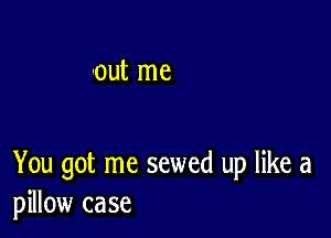 'out me

You got me sewed up like a
pillow case