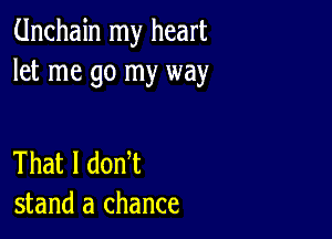 Unchain my heart
let me go my way

That I donT
stand a chance