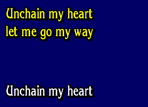 Unchain my heart
let me go my way

Unchain my heart