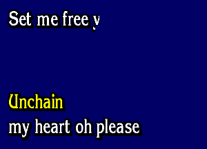 Set me free 3)

Unchain
my heart oh please