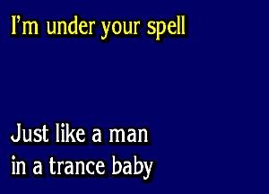 Fm under your spell

Just like a man
in a trance baby