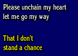 Please unchain my heart
let me go my way

That I donT
stand a chance