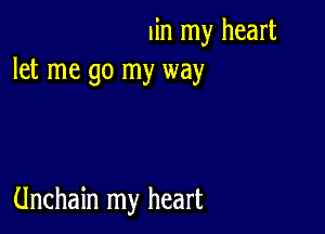 lin my heart
let me go my way

Unchain my heart