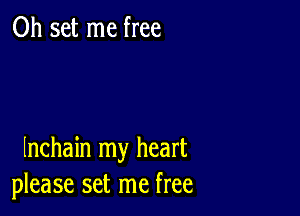 0h set me free

Inchain my heart
please set me free