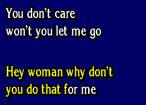 You donW care
wodt you let me go

Hey woman why dodt
you do that for me