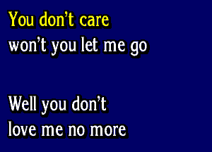 You donW care
wodt you let me go

Well you don t
love me no more