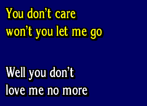 You donW care
wodt you let me go

Well you don t
love me no more