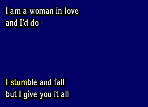 1am a woman in love
and I'd do

I stumble and fall
but I give you it all