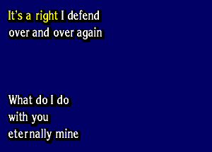 It's a Iight I defend
over and over again

What do I do
with you
eternally mine