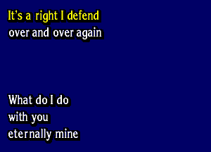 It's a Iight I defend
over and over again

What do I do
with you
eternally mine