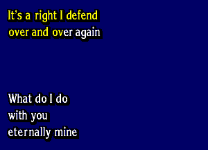 It's a Iight I defend
over and over again

What do I do
with you
eternally mine