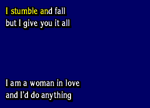 I stumble and fall
but I give you it all

lam a woman in love
and I'd do anything