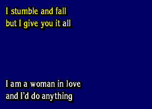 I stumble and fall
but I give you it all

lam a woman in love
and I'd do anything