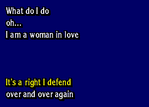 What doI do
oh...
I am a woman in love

It's a right I defend
over and over again