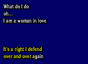 What doI do
oh...
I am a woman in love

It's a right I defend
over and over again