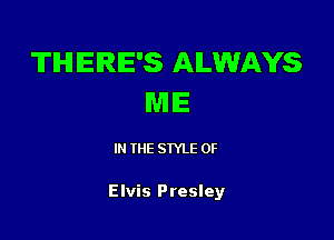 TIHIIEIRIE'S ALWAYS
ME

IN THE STYLE 0F

Elvis Presley