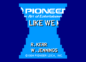 3 FDIIDNEEII'

IF.- Art ofEntertainmea

LIKE WEB

R . KERR
W . JENNINGS

EDI99 PIONEER LUCA, INC