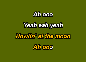 Ah 000
Yeah eah yeah

Howh'n' at the moon
Ah ooo