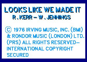 LOOKS LIKE WE MADE
mm-wm

GS) 1976 IRVING MUSIC, INC. (BM!)

8c RONDOR MUSIC (LONDON) LTD.
(PR8) ALL RIGHTS RESERVED-
INTERNATIONAL COPYRIGHT
SECURED