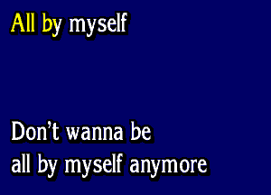 All by myself

DonT wanna be
all by myself anymore